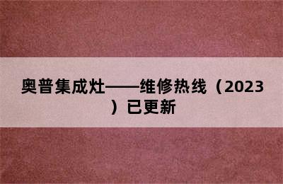 奥普集成灶——维修热线（2023）已更新