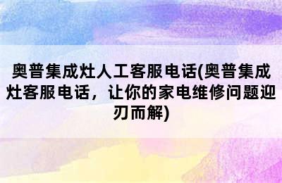 奥普集成灶人工客服电话(奥普集成灶客服电话，让你的家电维修问题迎刃而解)