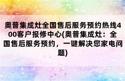 奥普集成灶全国售后服务预约热线400客户报修中心(奥普集成灶：全国售后服务预约，一键解决您家电问题)