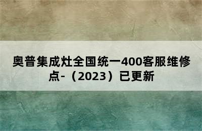 奥普集成灶全国统一400客服维修点-（2023）已更新