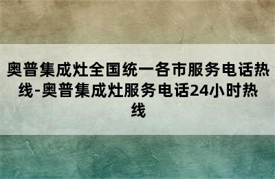 奥普集成灶全国统一各市服务电话热线-奥普集成灶服务电话24小时热线