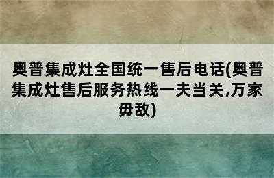 奥普集成灶全国统一售后电话(奥普集成灶售后服务热线一夫当关,万家毋敌)