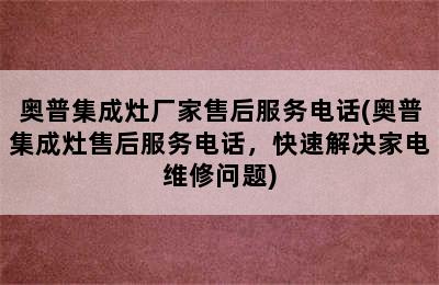 奥普集成灶厂家售后服务电话(奥普集成灶售后服务电话，快速解决家电维修问题)