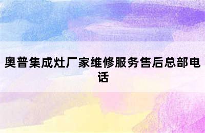 奥普集成灶厂家维修服务售后总部电话