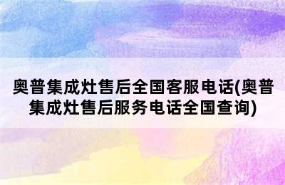 奥普集成灶售后全国客服电话(奥普集成灶售后服务电话全国查询)