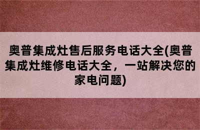 奥普集成灶售后服务电话大全(奥普集成灶维修电话大全，一站解决您的家电问题)