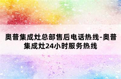 奥普集成灶总部售后电话热线-奥普集成灶24小时服务热线