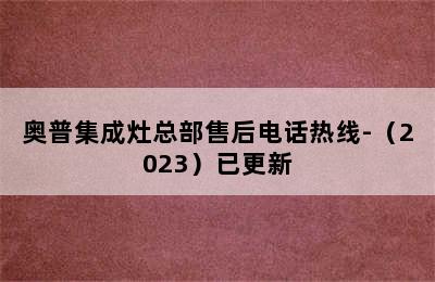 奥普集成灶总部售后电话热线-（2023）已更新