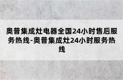 奥普集成灶电器全国24小时售后服务热线-奥普集成灶24小时服务热线