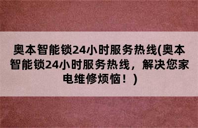 奥本智能锁24小时服务热线(奥本智能锁24小时服务热线，解决您家电维修烦恼！)