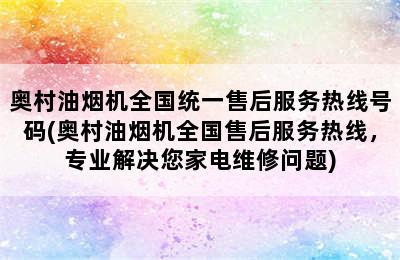 奥村油烟机全国统一售后服务热线号码(奥村油烟机全国售后服务热线，专业解决您家电维修问题)