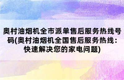 奥村油烟机全市派单售后服务热线号码(奥村油烟机全国售后服务热线：快速解决您的家电问题)