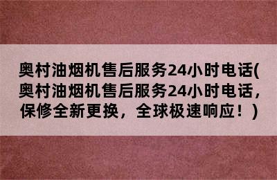 奥村油烟机售后服务24小时电话(奥村油烟机售后服务24小时电话，保修全新更换，全球极速响应！)