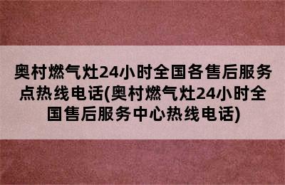 奥村燃气灶24小时全国各售后服务点热线电话(奥村燃气灶24小时全国售后服务中心热线电话)