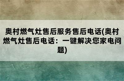 奥村燃气灶售后服务售后电话(奥村燃气灶售后电话：一键解决您家电问题)