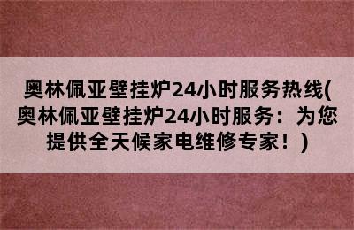 奥林佩亚壁挂炉24小时服务热线(奥林佩亚壁挂炉24小时服务：为您提供全天候家电维修专家！)