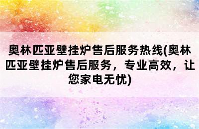 奥林匹亚壁挂炉售后服务热线(奥林匹亚壁挂炉售后服务，专业高效，让您家电无忧)