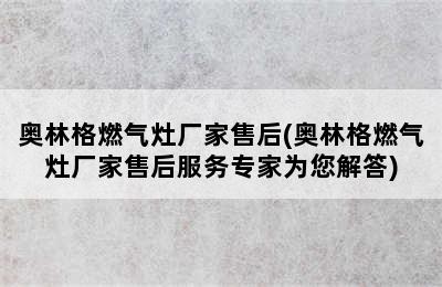 奥林格燃气灶厂家售后(奥林格燃气灶厂家售后服务专家为您解答)