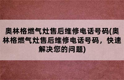 奥林格燃气灶售后维修电话号码(奥林格燃气灶售后维修电话号码，快速解决您的问题)