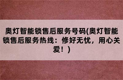 奥灯智能锁售后服务号码(奥灯智能锁售后服务热线：修好无忧，用心关爱！)