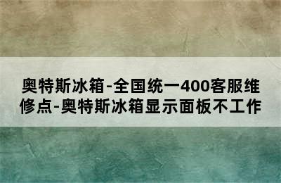 奥特斯冰箱-全国统一400客服维修点-奥特斯冰箱显示面板不工作