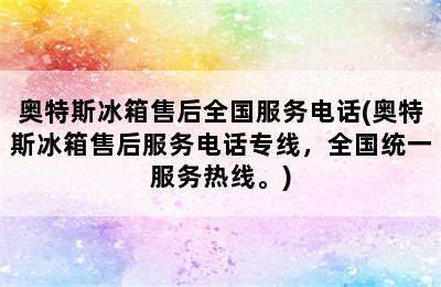 奥特斯冰箱售后全国服务电话(奥特斯冰箱售后服务电话专线，全国统一服务热线。)