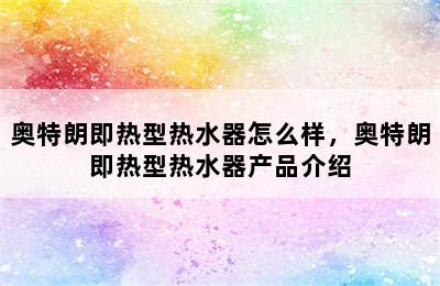 奥特朗即热型热水器怎么样，奥特朗即热型热水器产品介绍