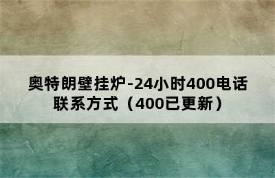 奥特朗壁挂炉-24小时400电话联系方式（400已更新）