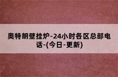 奥特朗壁挂炉-24小时各区总部电话-(今日-更新)