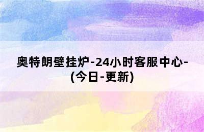 奥特朗壁挂炉-24小时客服中心-(今日-更新)