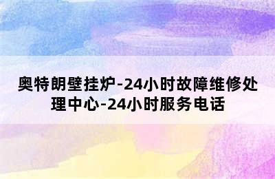 奥特朗壁挂炉-24小时故障维修处理中心-24小时服务电话