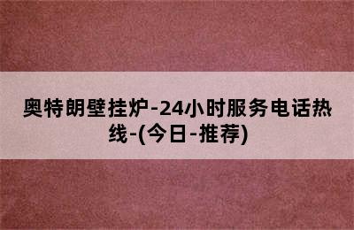 奥特朗壁挂炉-24小时服务电话热线-(今日-推荐)