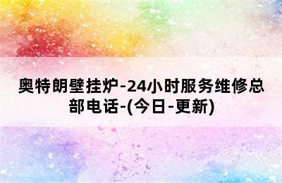 奥特朗壁挂炉-24小时服务维修总部电话-(今日-更新)