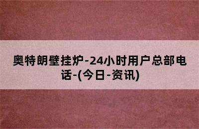 奥特朗壁挂炉-24小时用户总部电话-(今日-资讯)