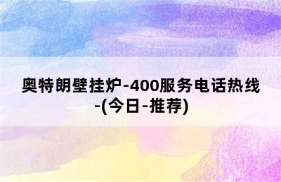 奥特朗壁挂炉-400服务电话热线-(今日-推荐)