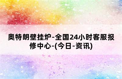 奥特朗壁挂炉-全国24小时客服报修中心-(今日-资讯)