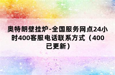 奥特朗壁挂炉-全国服务网点24小时400客服电话联系方式（400已更新）