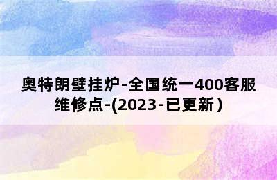 奥特朗壁挂炉-全国统一400客服维修点-(2023-已更新）