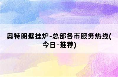 奥特朗壁挂炉-总部各市服务热线(今日-推荐)