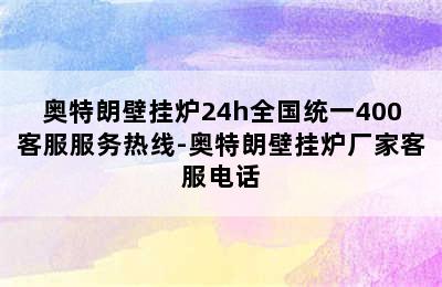 奥特朗壁挂炉24h全国统一400客服服务热线-奥特朗壁挂炉厂家客服电话