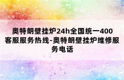 奥特朗壁挂炉24h全国统一400客服服务热线-奥特朗壁挂炉维修服务电话