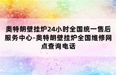 奥特朗壁挂炉24小时全国统一售后服务中心-奥特朗壁挂炉全国维修网点查询电话