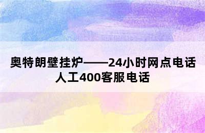 奥特朗壁挂炉——24小时网点电话人工400客服电话