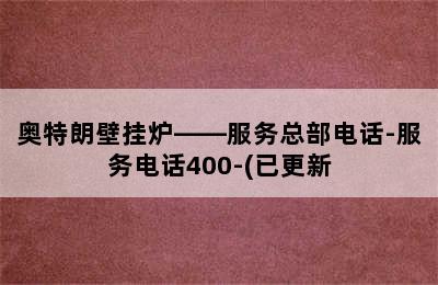 奥特朗壁挂炉——服务总部电话-服务电话400-(已更新