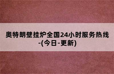 奥特朗壁挂炉全国24小时服务热线-(今日-更新)