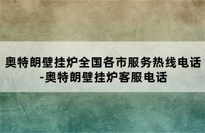 奥特朗壁挂炉全国各市服务热线电话-奥特朗壁挂炉客服电话