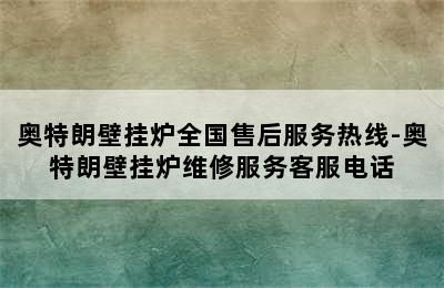 奥特朗壁挂炉全国售后服务热线-奥特朗壁挂炉维修服务客服电话