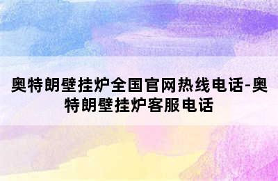 奥特朗壁挂炉全国官网热线电话-奥特朗壁挂炉客服电话