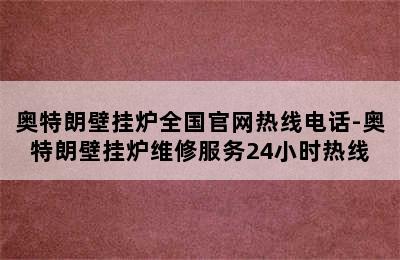 奥特朗壁挂炉全国官网热线电话-奥特朗壁挂炉维修服务24小时热线