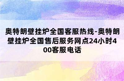 奥特朗壁挂炉全国客服热线-奥特朗壁挂炉全国售后服务网点24小时400客服电话